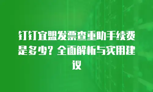 钉钉宜盟发票查重助手续费是多少？全面解析与实用建议
