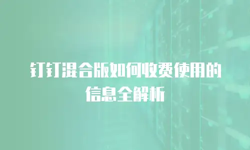 钉钉混合版如何收费使用的信息全解析