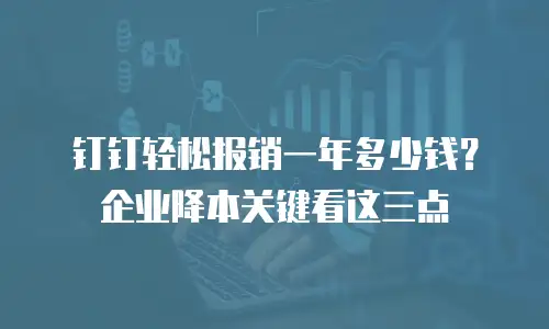 钉钉轻松报销一年多少钱？企业降本关键看这三点