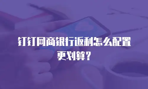 钉钉网商银行返利怎么配置更划算？