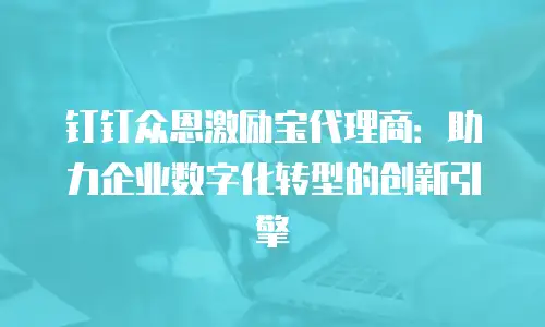 钉钉众恩激励宝代理商：助力企业数字化转型的创新引擎
