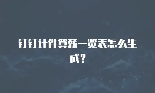 钉钉计件算薪一览表怎么生成？