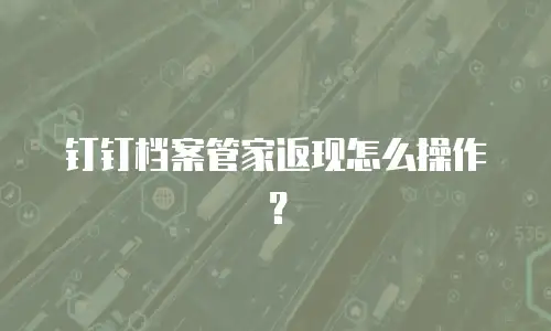 钉钉档案管家返现怎么操作？