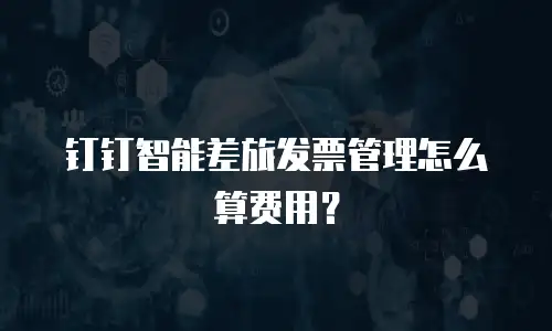 钉钉智能差旅发票管理怎么算费用？