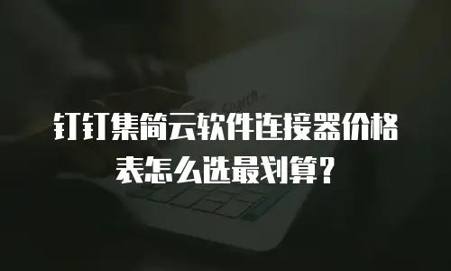 钉钉集简云软件连接器价格表怎么选最划算？