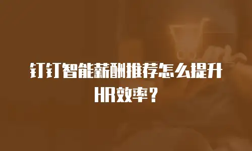 钉钉智能薪酬推荐怎么提升HR效率？