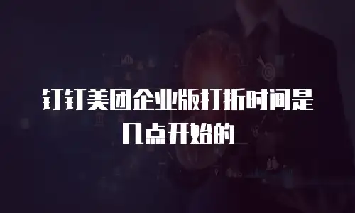 钉钉美团企业版打折时间是几点开始的