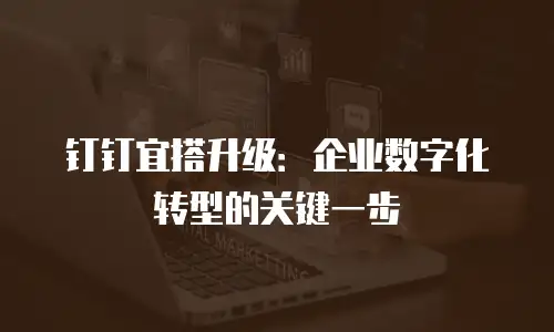 钉钉宜搭升级：企业数字化转型的关键一步