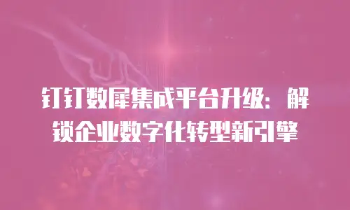 钉钉数犀集成平台升级：解锁企业数字化转型新引擎