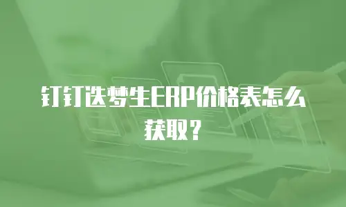 钉钉迭梦生ERP价格表怎么获取？