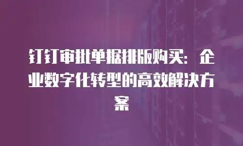 钉钉审批单据排版购买：企业数字化转型的高效解决方案