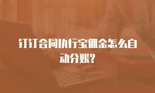 钉钉合同执行宝佣金怎么自动分账？