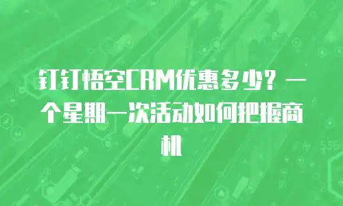 钉钉悟空CRM优惠多少？一个星期一次活动如何把握商机