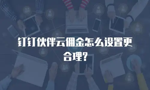 钉钉伙伴云佣金怎么设置更合理？