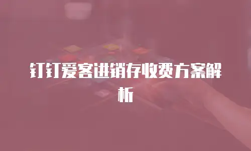 钉钉爱客进销存收费方案解析