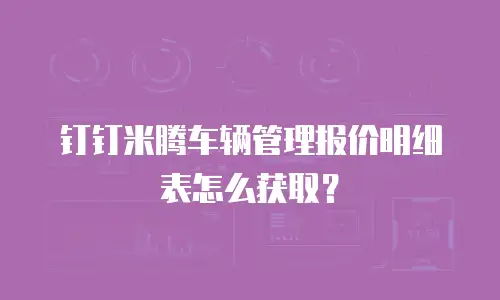 钉钉米腾车辆管理报价明细表怎么获取？
