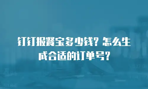 钉钉报餐宝多少钱？怎么生成合适的订单号？