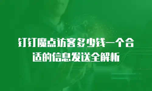 钉钉魔点访客多少钱一个合适的信息发送全解析