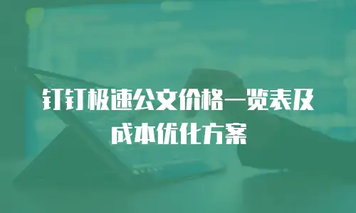 钉钉极速公文价格一览表及成本优化方案