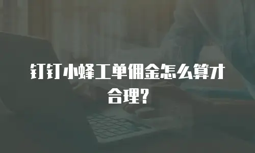 钉钉小蜂工单佣金怎么算才合理？
