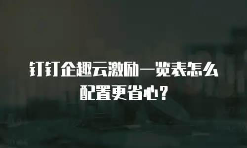 钉钉企趣云激励一览表怎么配置更省心？