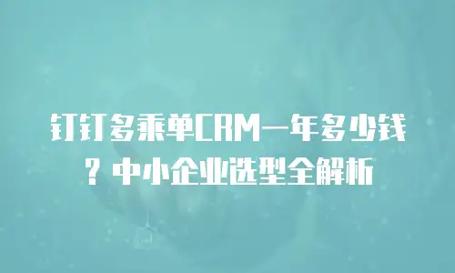 钉钉多乘单CRM一年多少钱？中小企业选型全解析