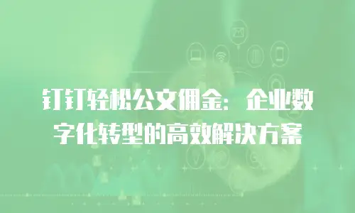 钉钉轻松公文佣金：企业数字化转型的高效解决方案