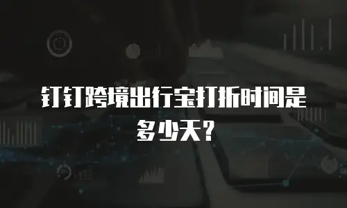 钉钉跨境出行宝打折时间是多少天？