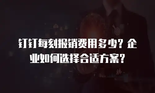 钉钉每刻报销费用多少？企业如何选择合适方案？