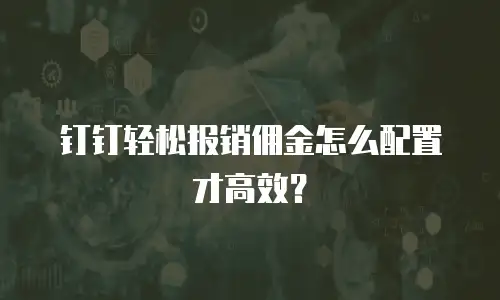 钉钉轻松报销佣金怎么配置才高效？