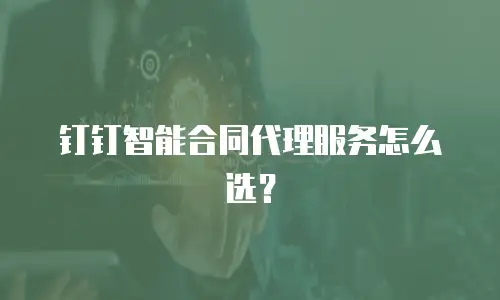 钉钉智能合同代理服务怎么选？