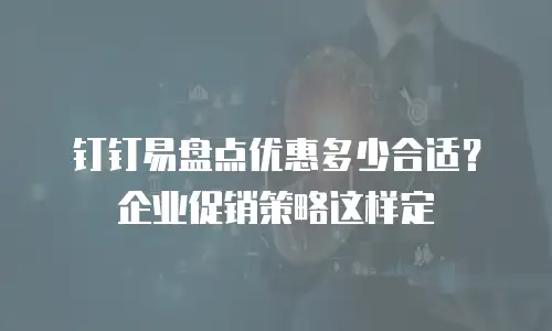 钉钉易盘点优惠多少合适？企业促销策略这样定