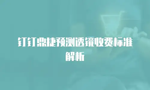 钉钉鼎捷预测透镜收费标准解析