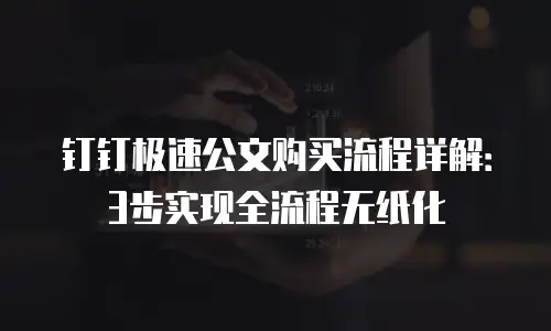 钉钉极速公文购买流程详解：3步实现全流程无纸化