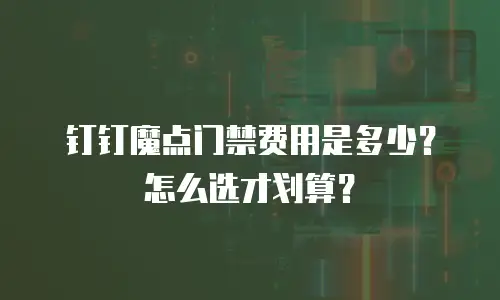 钉钉魔点门禁费用是多少？怎么选才划算？