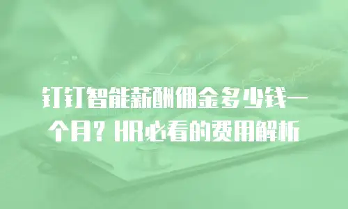 钉钉智能薪酬佣金多少钱一个月？HR必看的费用解析