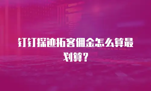 钉钉探迹拓客佣金怎么算最划算？