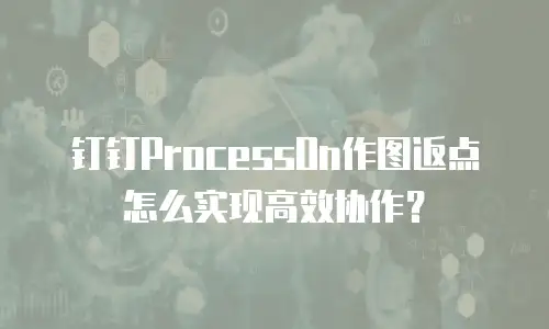 钉钉ProcessOn作图返点怎么实现高效协作？