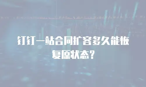 钉钉一站合同扩容多久能恢复原状态？