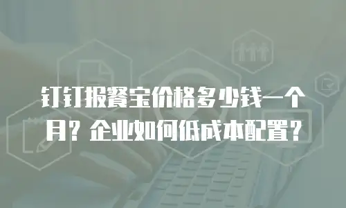 钉钉报餐宝价格多少钱一个月？企业如何低成本配置？