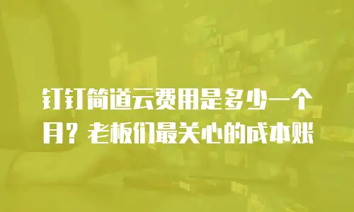 钉钉简道云费用是多少一个月？老板们最关心的成本账