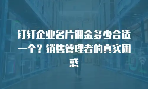 钉钉企业名片佣金多少合适一个？销售管理者的真实困惑
