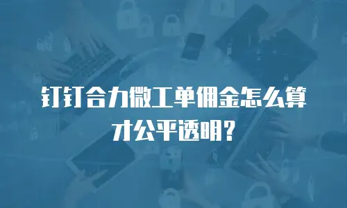 钉钉合力微工单佣金怎么算才公平透明？