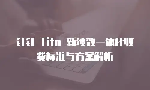 钉钉 Tita 新绩效一体化收费标准与方案解析