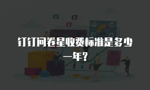 钉钉问卷星收费标准是多少一年？