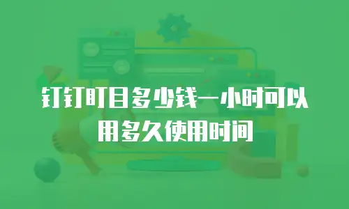 钉钉盯目多少钱一小时可以用多久使用时间