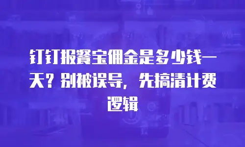 钉钉报餐宝佣金是多少钱一天？别被误导，先搞清计费逻辑