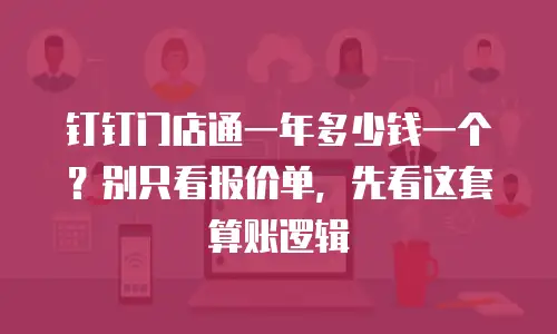 钉钉门店通一年多少钱一个？别只看报价单，先看这套算账逻辑