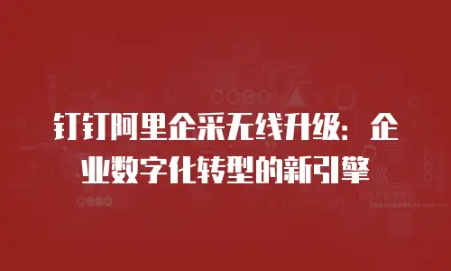 钉钉阿里企采无线升级：企业数字化转型的新引擎