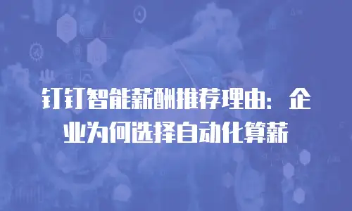 钉钉智能薪酬推荐理由：企业为何选择自动化算薪